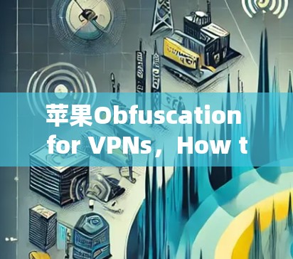 苹果Obfuscation for VPNs,How to Connect to Your iPhone’s Secure Network 苹果Obfuscation for VPNs,How to Connect to Your iPhone’s Secure Network