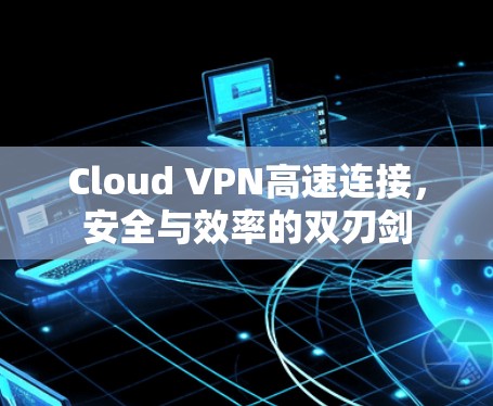 Cloud VPN高速连接,安全与效率的双刃剑 Cloud VPN高速连接,安全与效率的双刃剑