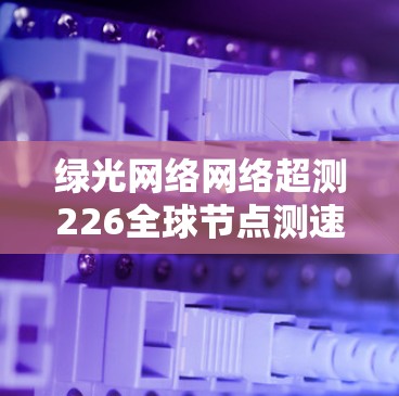 绿光网络网络超测226全球节点测速 绿光网络网络超测226全球节点测速