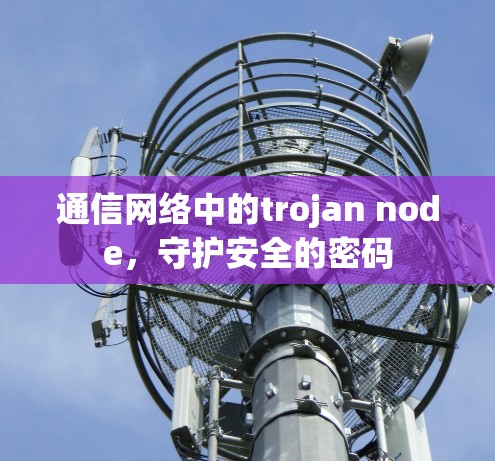 通信网络中的trojan node,守护安全的密码 通信网络中的trojan node,守护安全的密码