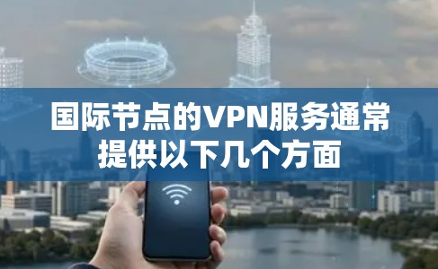 国际节点的VPN服务通常提供以下几个方面 国际节点的VPN服务通常提供以下几个方面