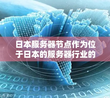 日本服务器节点作为位于日本的服务器行业的一部分,是一个多方面的复杂领域,其发展受多种因素的影响。以下是对日本服务器节点的详细分析 日本服务器节点作为位于日本的服务器行业的一部分,是一个多方面的复杂领域,其发展受多种因素的影响。以下是对日本服务器节点的详细分析