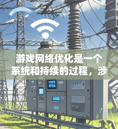 游戏网络优化是一个系统和持续的过程，涉及多个步骤以确保游戏环境的稳定和性能。以下是对游戏网络优化的系统化总结，帮助您更好地实施这一过程