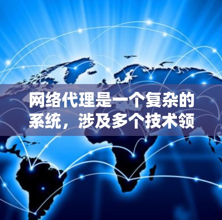 网络代理是一个复杂的系统,涉及多个技术领域。以下是对网络代理的深入总结 网络代理是一个复杂的系统,涉及多个技术领域。以下是对网络代理的深入总结