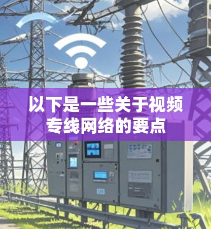以下是一些关于视频专线网络的要点 以下是一些关于视频专线网络的要点