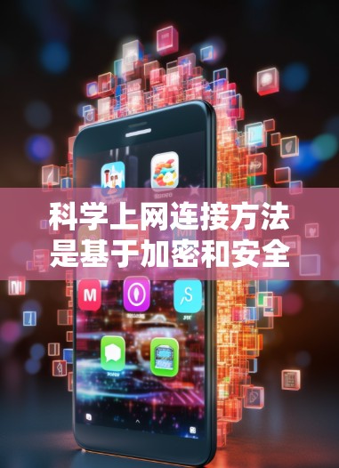 科学上网连接方法是基于加密和安全技术，确保网络通信的安全性。以下是对科学上网连接方法的详细步骤
