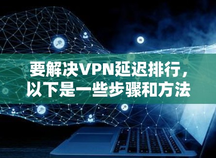 要解决VPN延迟排行,以下是一些步骤和方法,帮助你优化你的网络配置,减少延迟 要解决VPN延迟排行,以下是一些步骤和方法,帮助你优化你的网络配置,减少延迟