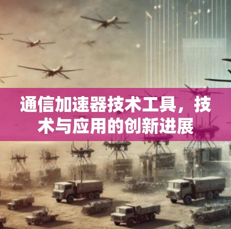 通信加速器技术工具,技术与应用的创新进展 通信加速器技术工具,技术与应用的创新进展