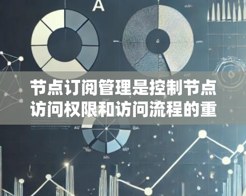 节点订阅管理是控制节点访问权限和访问流程的重要系统,其核心在于通过规则管理确保安全性和有效性。以下是其主要内容和步骤的总结 节点订阅管理是控制节点访问权限和访问流程的重要系统,其核心在于通过规则管理确保安全性和有效性。以下是其主要内容和步骤的总结