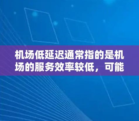 机场低延迟通常指的是机场的服务效率较低,可能是指飞行过程中的延误或服务响应速度较慢。以下是一些可能的解释和解决方案 机场低延迟通常指的是机场的服务效率较低,可能是指飞行过程中的延误或服务响应速度较慢。以下是一些可能的解释和解决方案