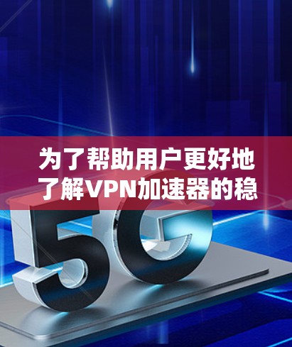 为了帮助用户更好地了解VPN加速器的稳定性和兼容性,以下是一些关键点的总结 为了帮助用户更好地了解VPN加速器的稳定性和兼容性,以下是一些关键点的总结