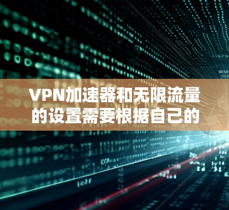 VPN加速器和无限流量的设置需要根据自己的需求和安全状况来选择。以下是一些推荐的VPN加速器和使用方法,供你参考 VPN加速器和无限流量的设置需要根据自己的需求和安全状况来选择。以下是一些推荐的VPN加速器和使用方法,供你参考