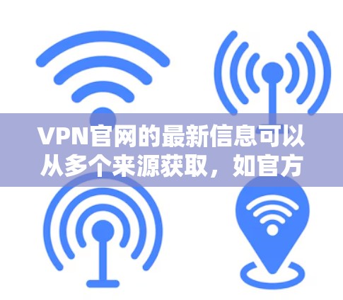 VPN官网的最新信息可以从多个来源获取,如官方网站、新闻网站或技术博客。以下是一些常见的VPN官网及其最新动态 VPN官网的最新信息可以从多个来源获取,如官方网站、新闻网站或技术博客。以下是一些常见的VPN官网及其最新动态