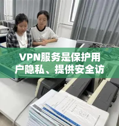 VPN服务是保护用户隐私、提供安全访问和多样化的网络功能的重要工具。以下是关于VPN的企业服务的详细分析 VPN服务是保护用户隐私、提供安全访问和多样化的网络功能的重要工具。以下是关于VPN的企业服务的详细分析