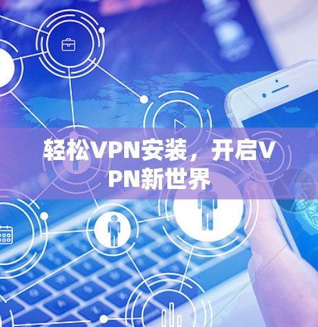 轻松VPN安装,开启VPN新世界 轻松VPN安装,开启VPN新世界