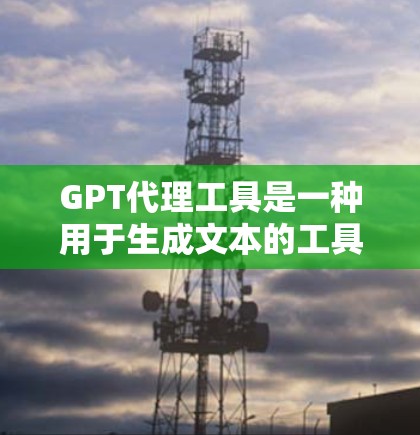 GPT代理工具是一种用于生成文本的工具,通常基于大语言模型(如GPT-3)这些工具在多个领域都有广泛的应用,包括技术、市场、教育和教育科技。以下是关于GPT代理工具的详细信息 GPT代理工具是一种用于生成文本的工具,通常基于大语言模型(如GPT-3)这些工具在多个领域都有广泛的应用,包括技术、市场、教育和教育科技。以下是关于GPT代理工具的详细信息