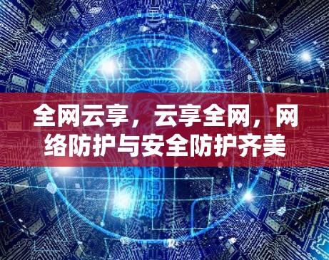 全网云享,云享全网,网络防护与安全防护齐美! 全网云享,云享全网,网络防护与安全防护齐美!
