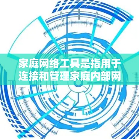 家庭网络工具是指用于连接和管理家庭内部网络设备的工具。以下是常见的一些家庭网络工具及其作用