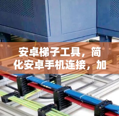 安卓梯子工具,简化安卓手机连接,加速数据传输 安卓梯子工具,简化安卓手机连接,加速数据传输