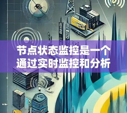 节点状态监控是一个通过实时监控和分析节点的状态以确保网络安全和性能的关键技术。以下是详细的步骤指南