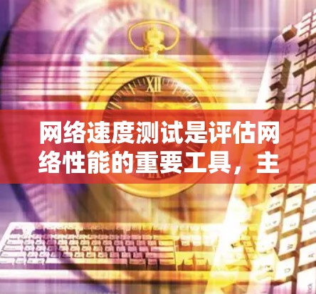 网络速度测试是评估网络性能的重要工具,主要用于测量网络的带宽和延迟,帮助优化网络配置和服务器配置。以下是详细的步骤和信息 网络速度测试是评估网络性能的重要工具,主要用于测量网络的带宽和延迟,帮助优化网络配置和服务器配置。以下是详细的步骤和信息