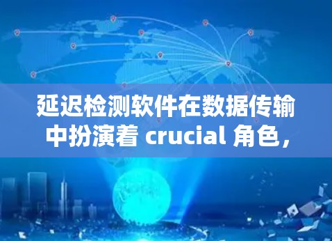 延迟检测软件在数据传输中扮演着 crucial 角色,帮助系统有效管理数据传输,确保数据准确无误并提高传输效率。以下是关于延迟检测软件的详细分析和总结 延迟检测软件在数据传输中扮演着 crucial 角色,帮助系统有效管理数据传输,确保数据准确无误并提高传输效率。以下是关于延迟检测软件的详细分析和总结