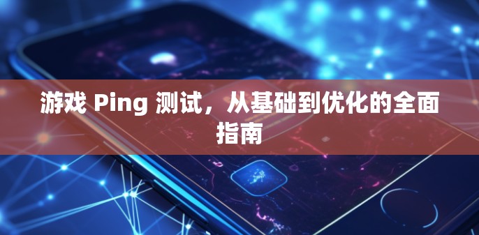 游戏 Ping 测试,从基础到优化的全面指南 游戏 Ping 测试,从基础到优化的全面指南