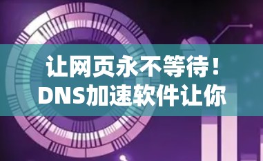 让网页永不等待!DNS加速软件让你的网页永不等待 让网页永不等待!DNS加速软件让你的网页永不等待