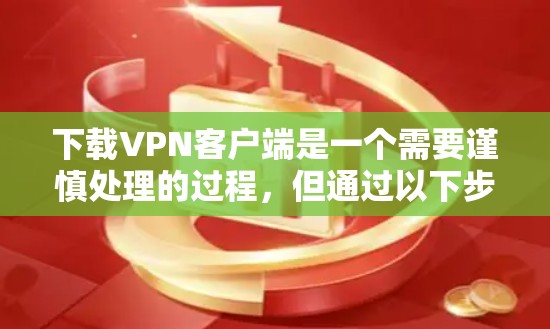 下载VPN客户端是一个需要谨慎处理的过程,但通过以下步骤可以确保安全和高效 下载VPN客户端是一个需要谨慎处理的过程,但通过以下步骤可以确保安全和高效