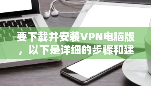 要下载并安装VPN电脑版,以下是详细的步骤和建议 要下载并安装VPN电脑版,以下是详细的步骤和建议