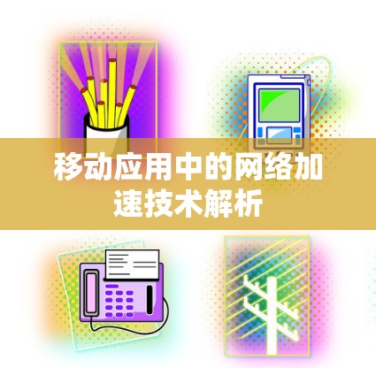 移动应用中的网络加速技术解析 移动应用中的网络加速技术解析