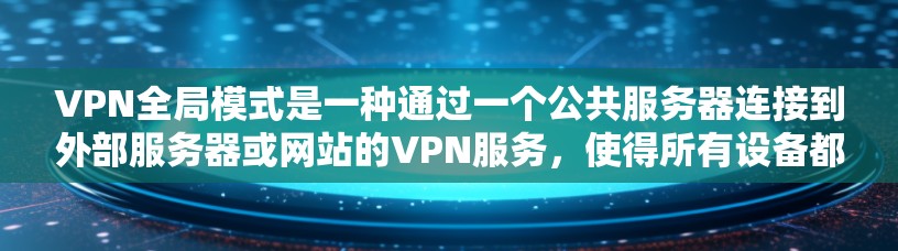 VPN全局模式是一种通过一个公共服务器连接到外部服务器或网站的VPN服务,使得所有设备都能使用同一个服务器进行连接。以下是详细的步骤和信息 VPN全局模式是一种通过一个公共服务器连接到外部服务器或网站的VPN服务,使得所有设备都能使用同一个服务器进行连接。以下是详细的步骤和信息