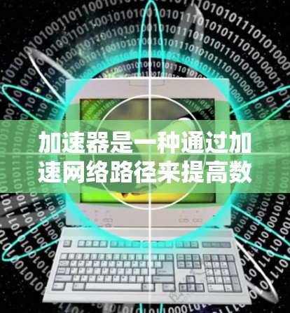 加速器是一种通过加速网络路径来提高数据传输速度的技术。加速器可以帮助用户在不增加额外硬件成本的情况下,连接到更快的互联网,从而节省时间和费用 加速器是一种通过加速网络路径来提高数据传输速度的技术。加速器可以帮助用户在不增加额外硬件成本的情况下,连接到更快的互联网,从而节省时间和费用