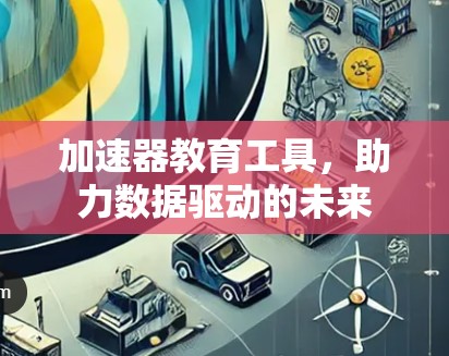 加速器教育工具,助力数据驱动的未来 加速器教育工具,助力数据驱动的未来
