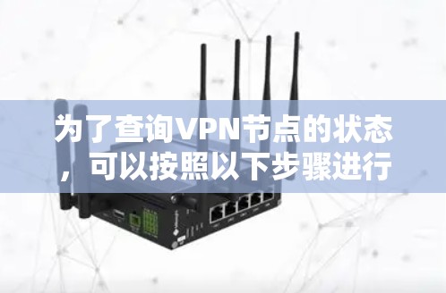为了查询VPN节点的状态,可以按照以下步骤进行 为了查询VPN节点的状态,可以按照以下步骤进行