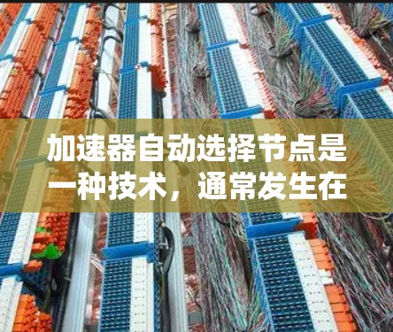 加速器自动选择节点是一种技术,通常发生在分布式系统、云计算或数据流网络中,用于优化性能和减少延迟。该技术通过自动选择连接到其他节点的路径来提高系统效率。以下是该技术的详细解释 加速器自动选择节点是一种技术,通常发生在分布式系统、云计算或数据流网络中,用于优化性能和减少延迟。该技术通过自动选择连接到其他节点的路径来提高系统效率。以下是该技术的详细解释