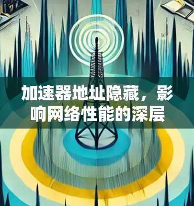 加速器地址隐藏,影响网络性能的深层原因 加速器地址隐藏,影响网络性能的深层原因