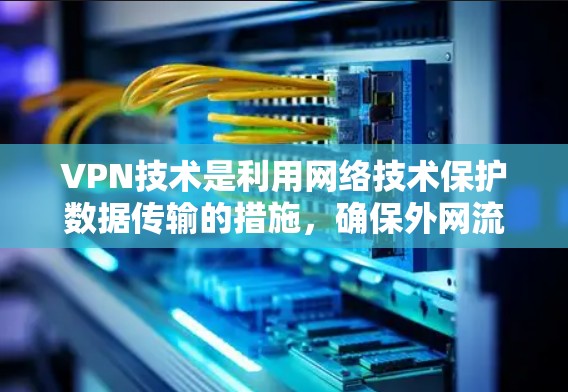 VPN技术是利用网络技术保护数据传输的措施,确保外网流量被封在内网,防止被其他网站访问。以下是关于VPN技术的详细总结 VPN技术是利用网络技术保护数据传输的措施,确保外网流量被封在内网,防止被其他网站访问。以下是关于VPN技术的详细总结