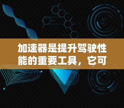加速器是提升驾驶性能的重要工具,它可以显著提高驾驶体验和油耗效率。以下是一个系统性的指南,帮助你更好地配置和使用加速器 加速器是提升驾驶性能的重要工具,它可以显著提高驾驶体验和油耗效率。以下是一个系统性的指南,帮助你更好地配置和使用加速器