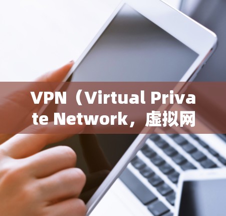 VPN（Virtual Private Network，虚拟网络）是用于保护通信不受外部干扰或网络攻击的网络服务。VPN可以帮助您在安全的环境中访问互联网或设备，同时保护您的隐私