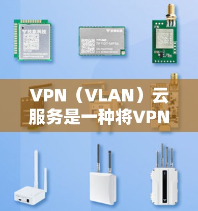 VPN(VLAN)云服务是一种将VPN技术与云服务相结合的解决方案,旨在提供一种更安全、更高效的网络传输服务。以下是对VPN云服务的详细介绍 VPN(VLAN)云服务是一种将VPN技术与云服务相结合的解决方案,旨在提供一种更安全、更高效的网络传输服务。以下是对VPN云服务的详细介绍