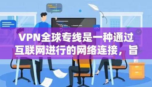 VPN全球专线是一种通过互联网进行的网络连接,旨在提供安全、便捷的网络服务。但使用这些服务时,需要注意以下几点 VPN全球专线是一种通过互联网进行的网络连接,旨在提供安全、便捷的网络服务。但使用这些服务时,需要注意以下几点