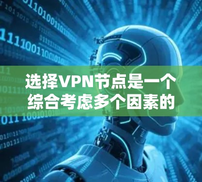 选择VPN节点是一个综合考虑多个因素的过程，以下是一个分步的指南