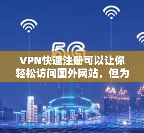 VPN快速注册可以让你轻松访问国外网站,但为了确保安全和可靠,建议从官方或权威的VPN平台注册。以下是一些可靠的VPN注册网站 VPN快速注册可以让你轻松访问国外网站,但为了确保安全和可靠,建议从官方或权威的VPN平台注册。以下是一些可靠的VPN注册网站