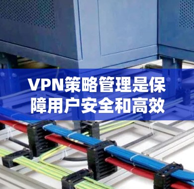 VPN策略管理是保障用户安全和高效使用的关键环节。以下是对 VPN 策略管理的详细总结和思考 VPN策略管理是保障用户安全和高效使用的关键环节。以下是对 VPN 策略管理的详细总结和思考