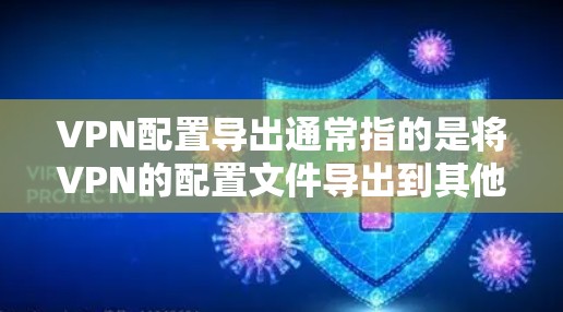 VPN配置导出通常指的是将VPN的配置文件导出到其他设备或存储介质中。以下是导出VPN配置的具体步骤,适用于大多数网络环境 VPN配置导出通常指的是将VPN的配置文件导出到其他设备或存储介质中。以下是导出VPN配置的具体步骤,适用于大多数网络环境