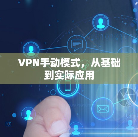 VPN手动模式,从基础到实际应用 VPN手动模式,从基础到实际应用