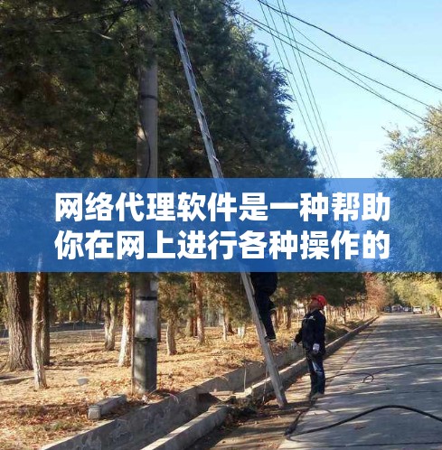 网络代理软件是一种帮助你在网上进行各种操作的软件包,包含多个插件,每个插件提供特定功能。以下是一个详细的步骤指南,帮助你学习和使用网络代理软件 网络代理软件是一种帮助你在网上进行各种操作的软件包,包含多个插件,每个插件提供特定功能。以下是一个详细的步骤指南,帮助你学习和使用网络代理软件