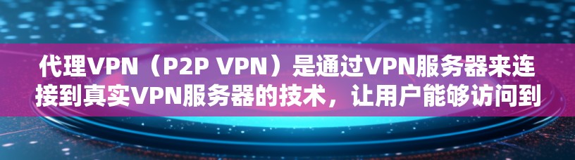 代理VPN(P2P VPN)是通过VPN服务器来连接到真实VPN服务器的技术,让用户能够访问到真实内容或服务。以下是代理VPN线路的详细步骤和信息 代理VPN(P2P VPN)是通过VPN服务器来连接到真实VPN服务器的技术,让用户能够访问到真实内容或服务。以下是代理VPN线路的详细步骤和信息