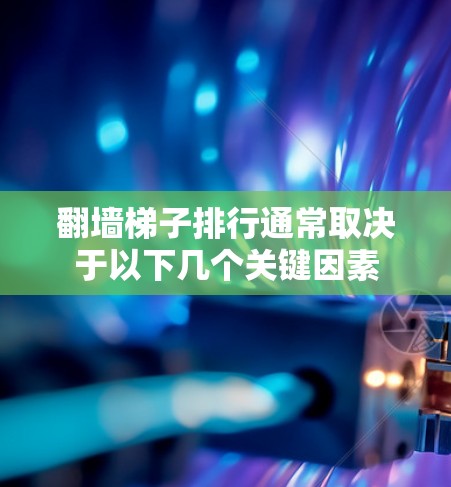 翻墙梯子排行通常取决于以下几个关键因素 翻墙梯子排行通常取决于以下几个关键因素